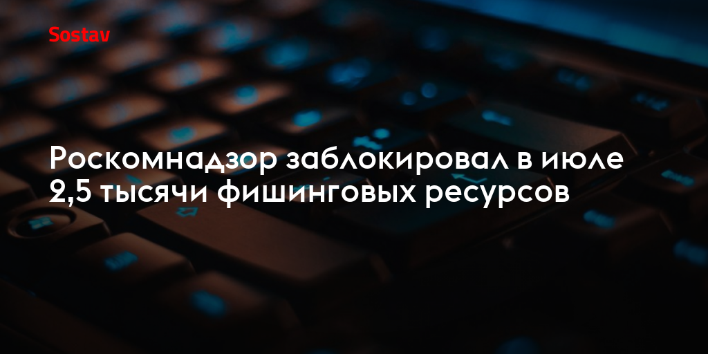 Роскомнадзор заблокировал в июле 2,5 тысячи фишинговых ресурсов
