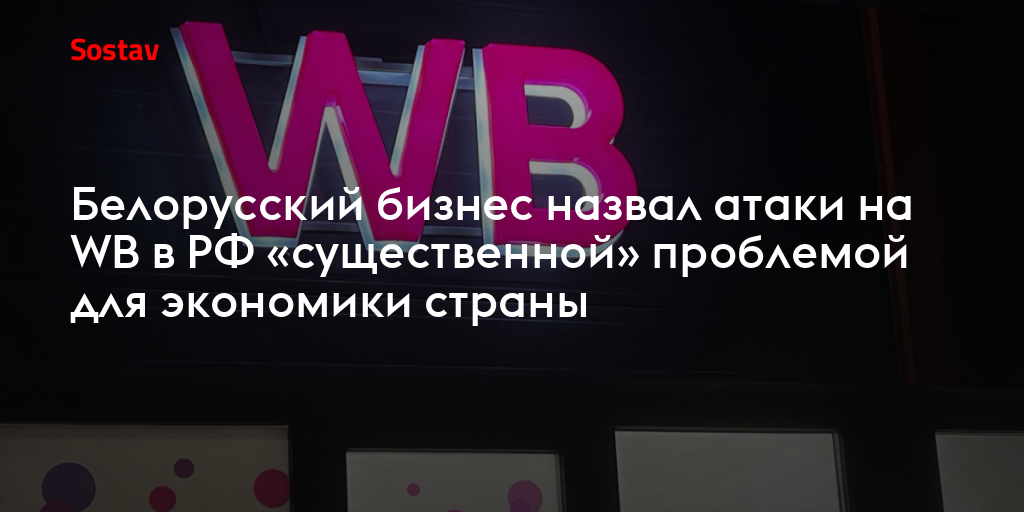 Белорусский бизнес назвал атаки на WB в РФ «существенной» проблемой для экономики страны