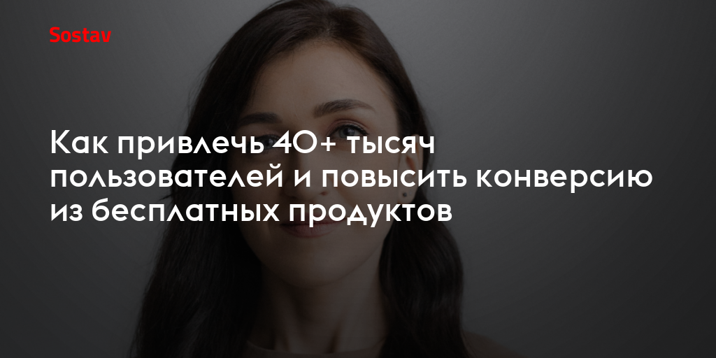 Как привлечь 40+ тысяч пользователей и повысить конверсию из бесплатных продуктов