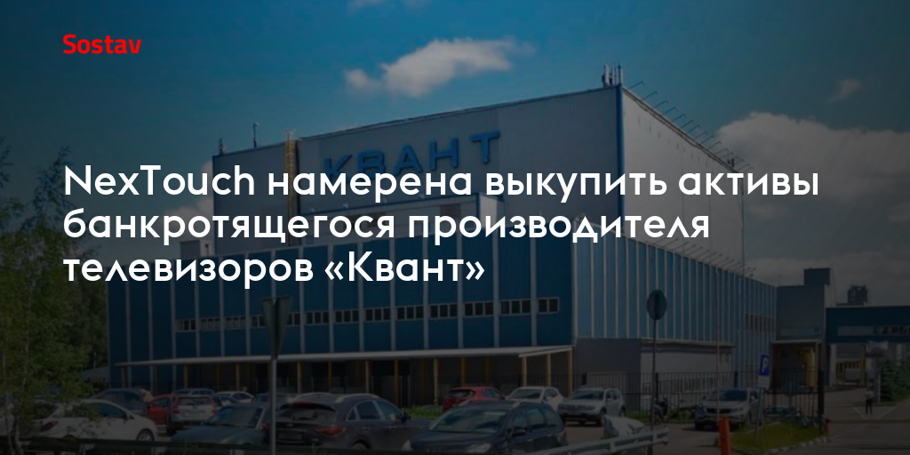 NexTouch намерена выкупить активы банкротящегося производителя телевизоров «Квант»