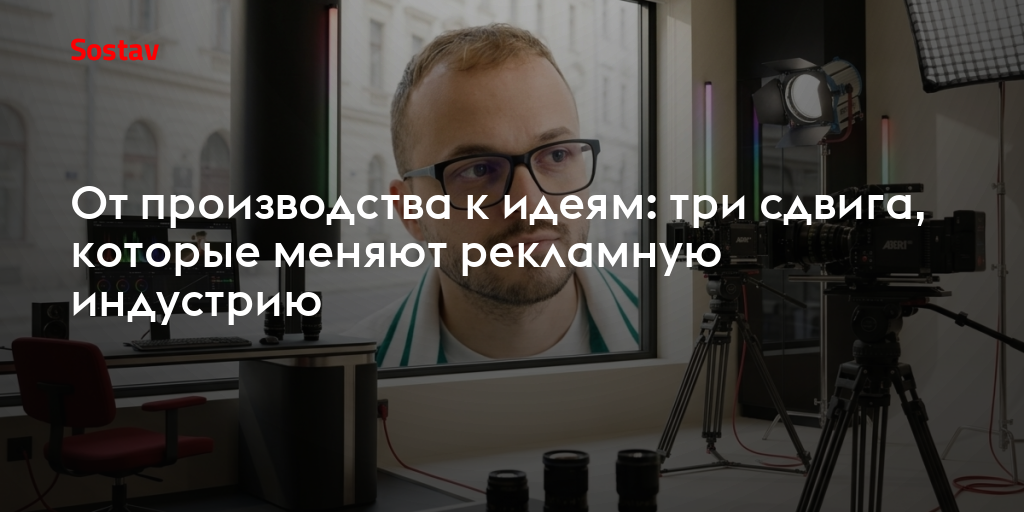 От производства к идеям: три сдвига, которые меняют рекламную индустрию