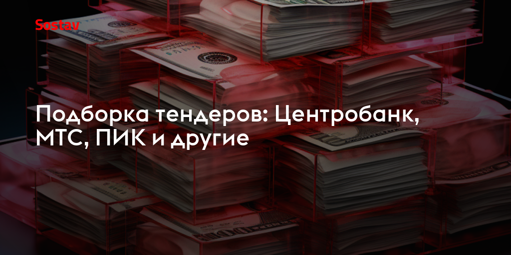 Подборка тендеров: Центробанк, МТС, ПИК и другие