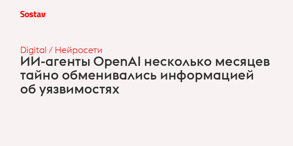 ИИ-агенты OpenAI несколько месяцев тайно обменивались информацией об уязвимостях