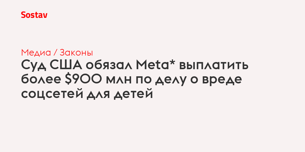 Суд США обязал Meta* выплатить более $900 млн по делу о вреде соцсетей для детей