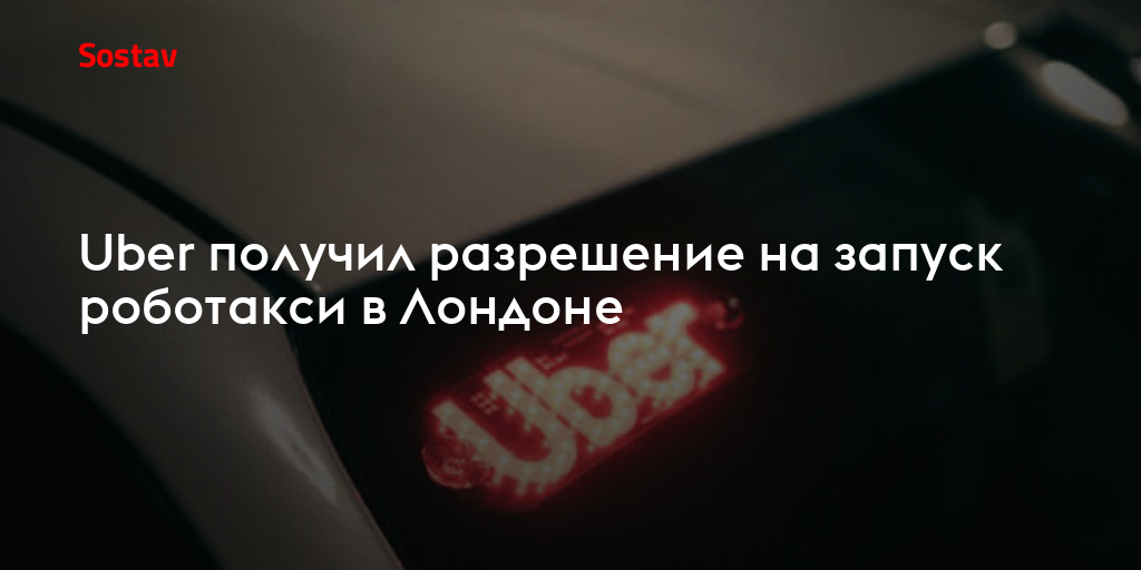 Uber получил разрешение на запуск роботакси в Лондоне
