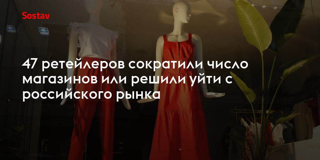 47 ретейлеров сократили число магазинов или решили уйти с российского рынка