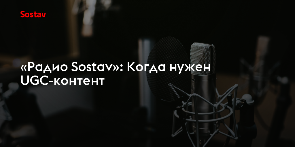 «Радио Sostav»: Когда нужен UGC-контент