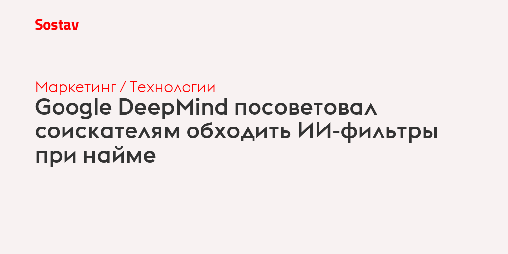 Google DeepMind посоветовал соискателям обходить ИИ-фильтры при найме