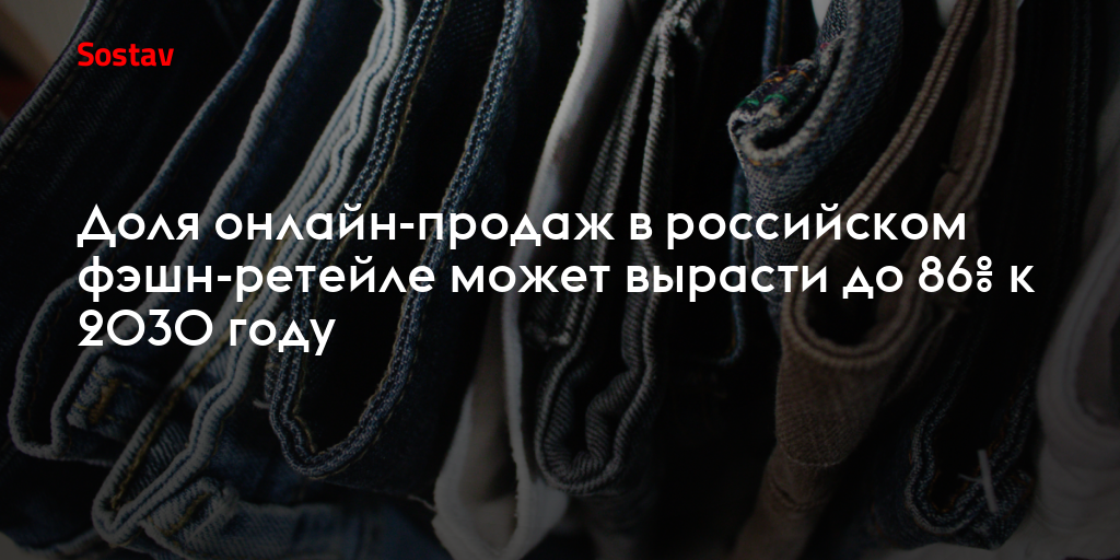 Доля онлайн-продаж в российском фэшн-ретейле может вырасти до 86% к 2030 году