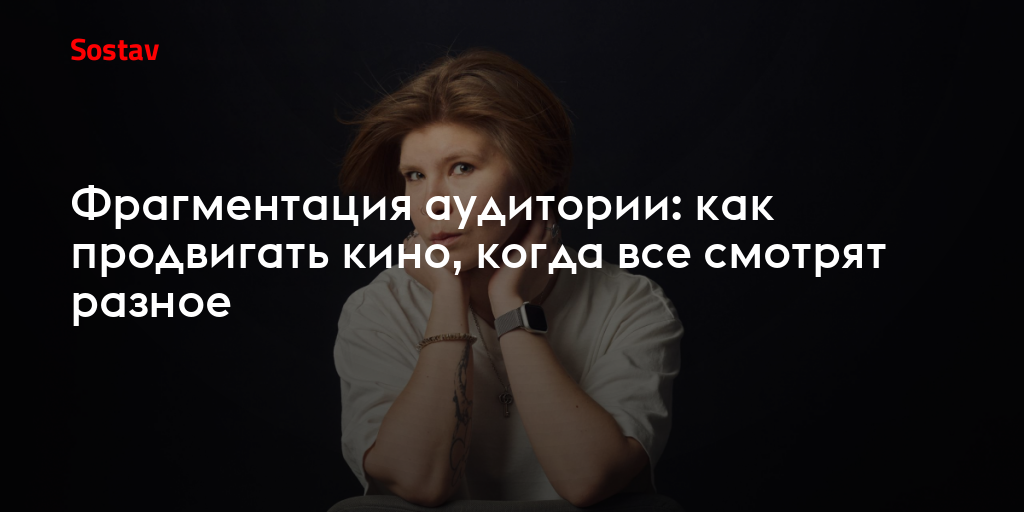 Фрагментация аудитории: как продвигать кино, когда все смотрят разное