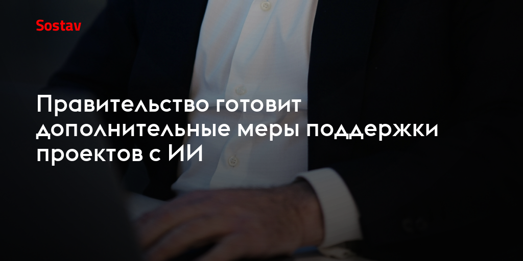 Правительство готовит дополнительные меры поддержки проектов с ИИ