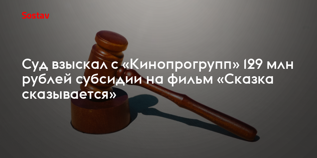Суд взыскал с «Кинопрогрупп» 129 млн рублей субсидии на фильм «Сказка сказывается»