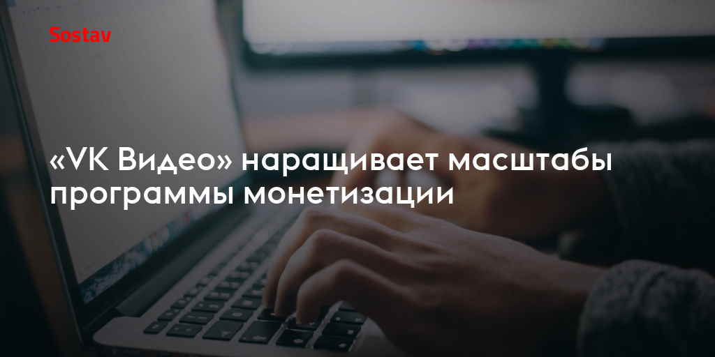«VK Видео» наращивает масштабы программы монетизации