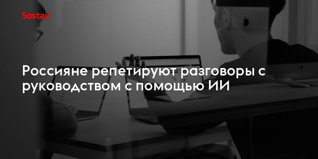Россияне репетируют разговоры с руководством с помощью ИИ