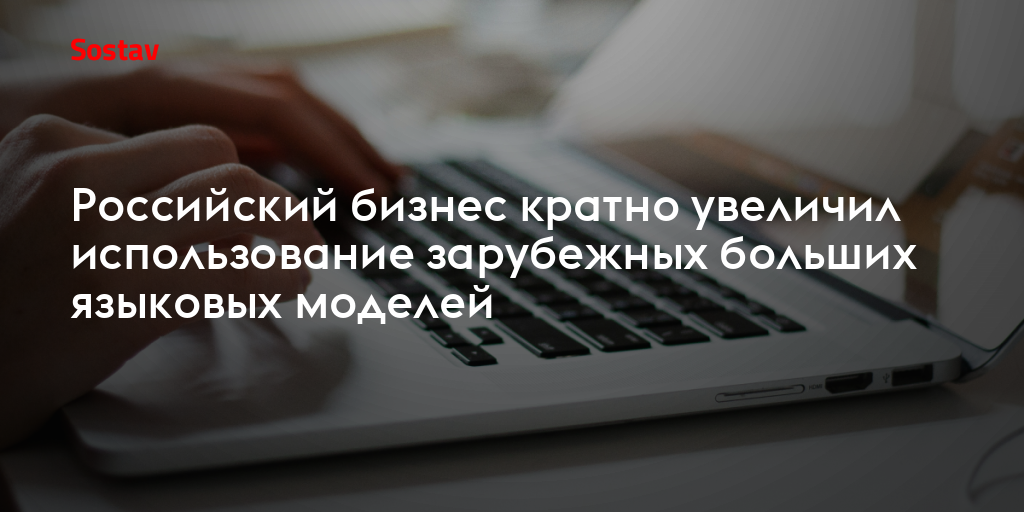 Российский бизнес кратно увеличил использование зарубежных больших языковых моделей