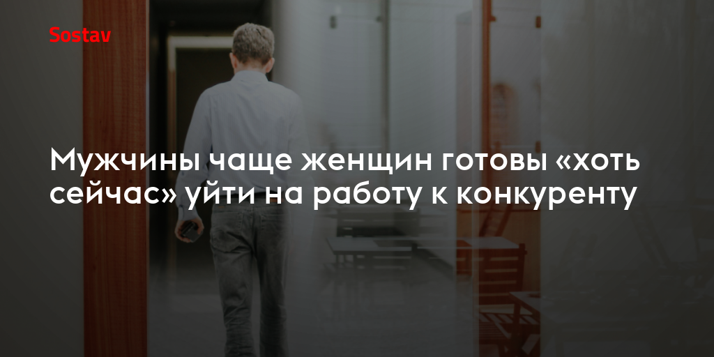 Мужчины чаще женщин готовы «хоть сейчас» уйти на работу к конкуренту