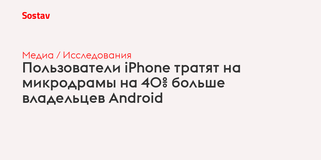 Пользователи iPhone тратят на микродрамы на 40% больше владельцев Android