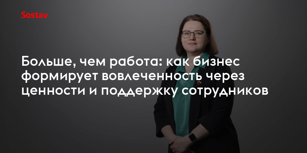 Больше, чем работа: как бизнес формирует вовлеченность через ценности и поддержку сотрудников