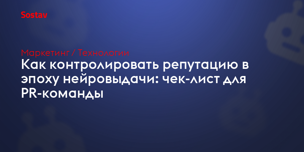 Как контролировать репутацию в эпоху нейровыдачи: чек-лист для PR-команды