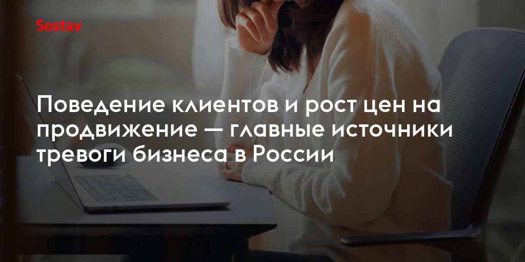 Поведение клиентов и рост цен на продвижение — главные источники тревоги бизнеса в России