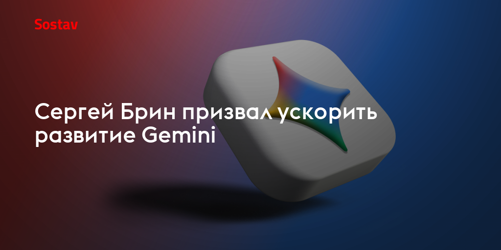 Сергей Брин призвал ускорить развитие Gemini