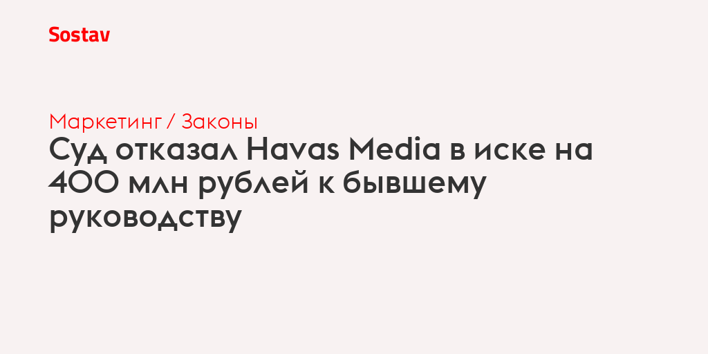 Суд полностью отказал Havas Media во взыскании 400 млн рублей с бывшего руководства