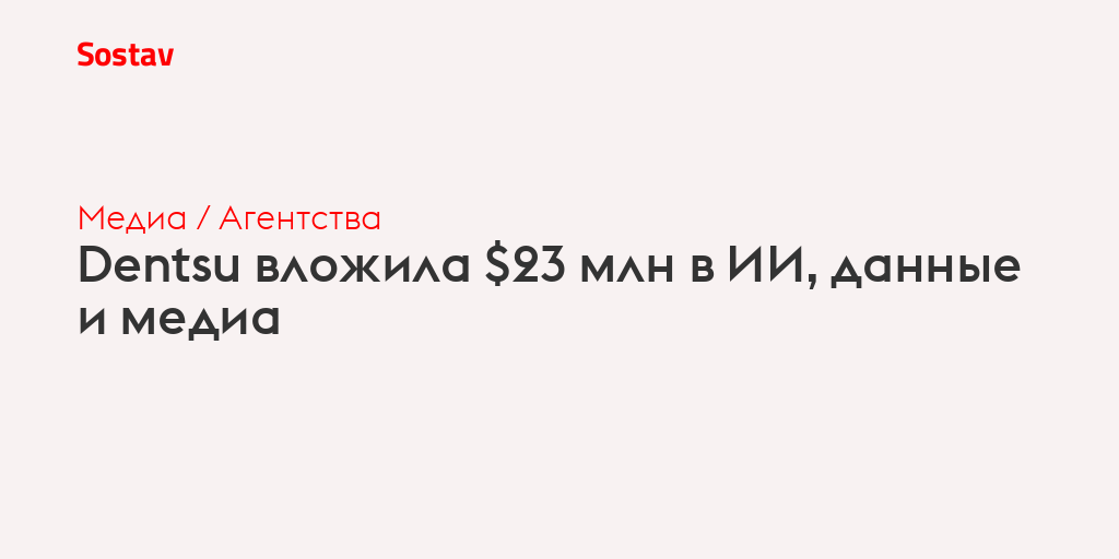 Dentsu вложила $23 млн в ИИ, данные и медиа