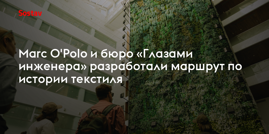 Marc O'Polo и бюро «Глазами инженера» разработали маршрут по истории текстиля