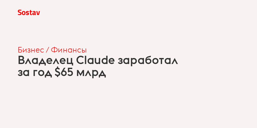 Владелец Claude заработал за год $65 млрд