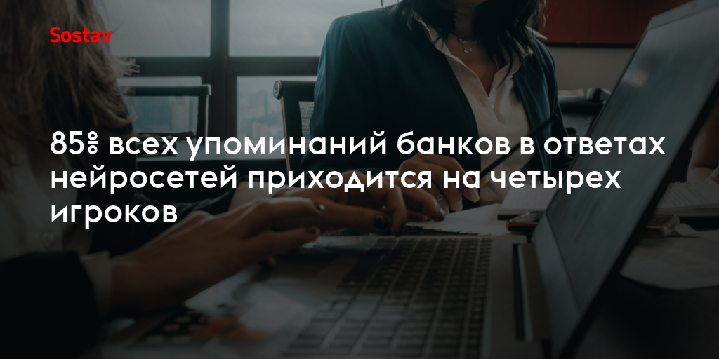 85% всех упоминаний банков в ответах нейросетей приходится на четырех игроков