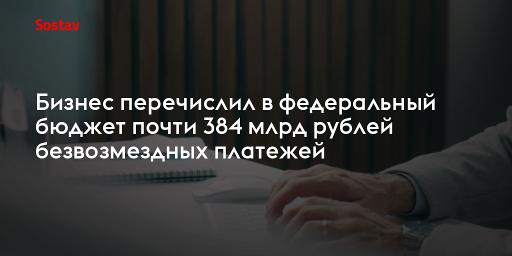 Бизнес перечислил в федеральный бюджет почти 384 млрд рублей безвозмездных платежей