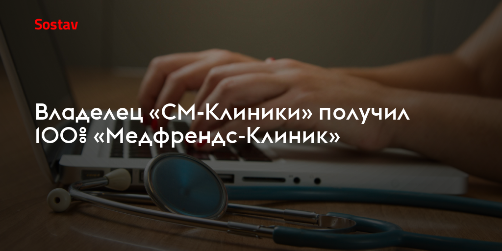 Владелец «СМ-Клиники» получил 100% «Медфрендс-Клиник»