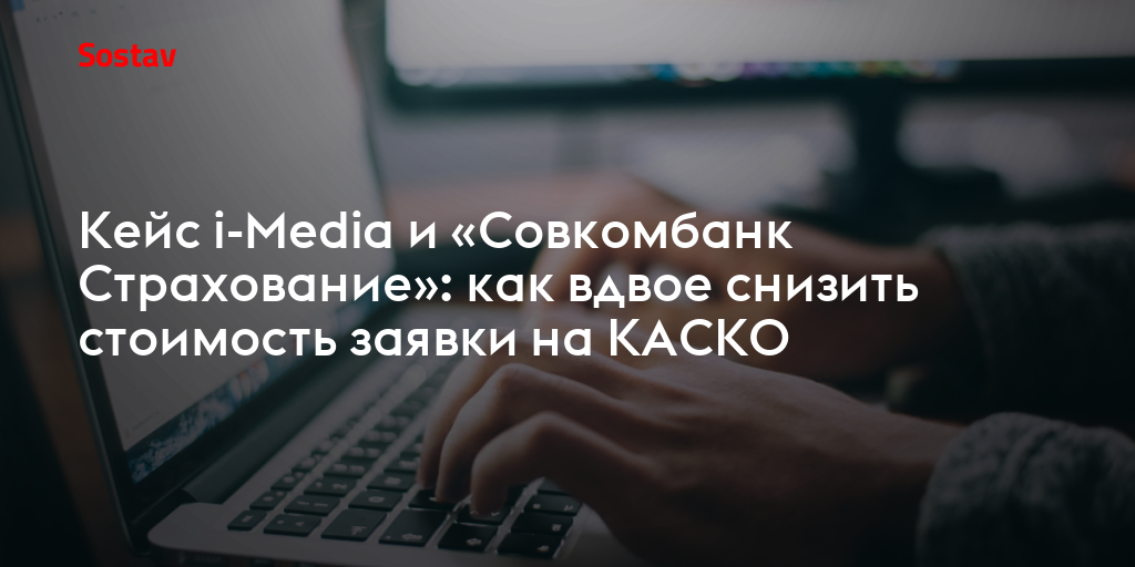 Кейс i-Media и «Совкомбанк Страхование»: как вдвое снизить стоимость заявки на КАСКО