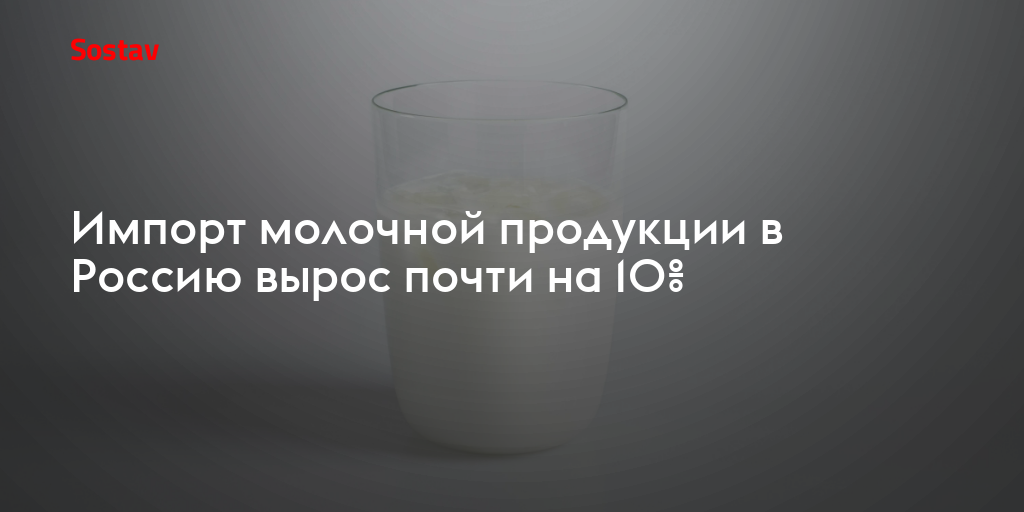 Импорт молочной продукции в Россию вырос почти на 10%