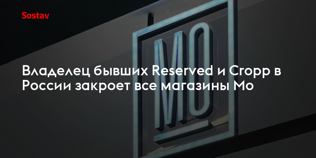Владелец бывших Reserved и Cropp в России закроет все магазины Mo