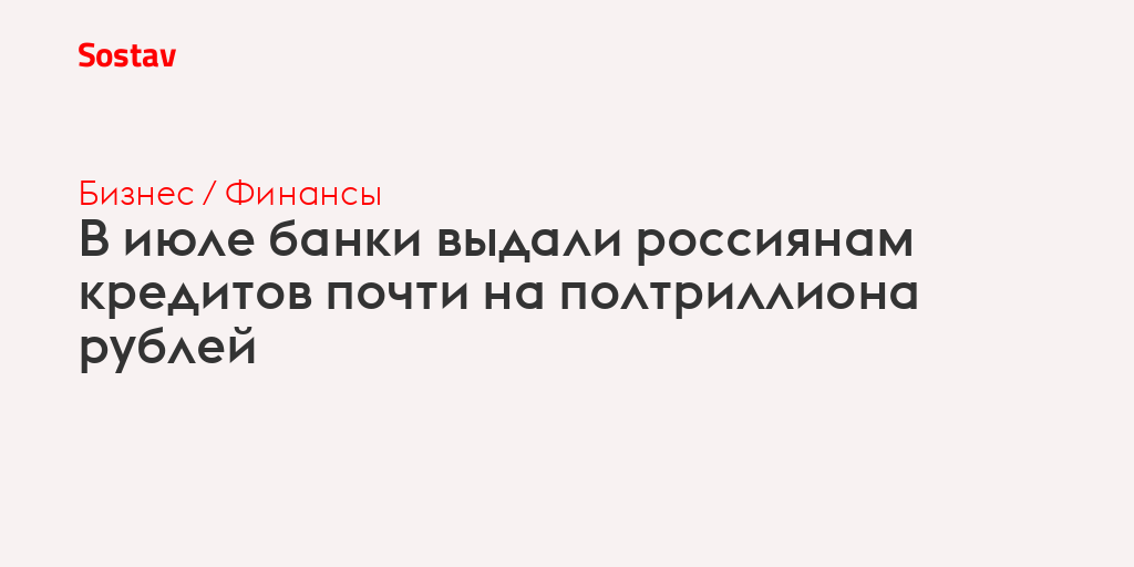 В июле банки выдали россиянам кредитов почти на полтриллиона рублей