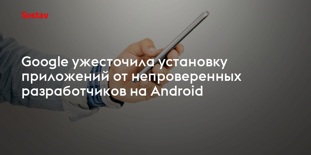 Google ужесточила установку приложений от непроверенных разработчиков на Android