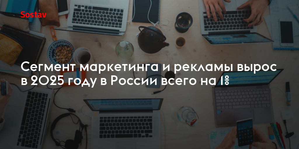Сегмент маркетинга и рекламы вырос в 2025 году в России всего на 1%
