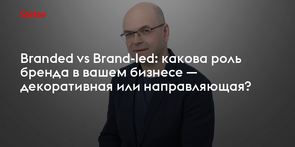 Branded vs Brand-led: какова роль бренда в вашем бизнесе — декоративная или направляющая?