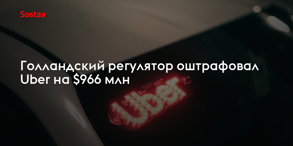 Голландский регулятор оштрафовал Uber на $966 млн