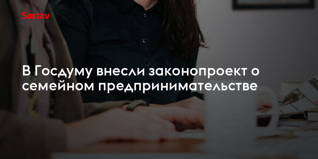 В Госдуму внесли законопроект о семейном предпринимательстве