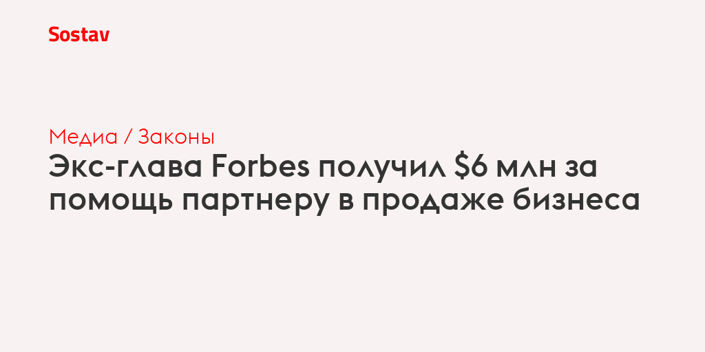 Экс-глава Forbes получил $6 млн за помощь партнеру в продаже бизнеса