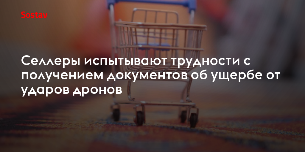 Селлеры испытывают трудности с получением документов об ущербе от ударов дронов