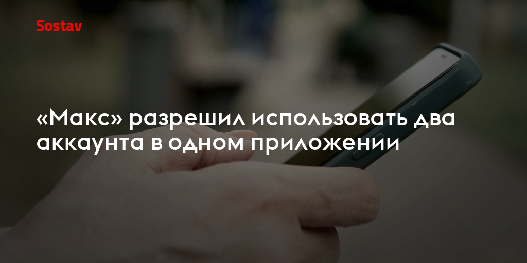 «Макс» разрешил использовать два аккаунта в одном приложении