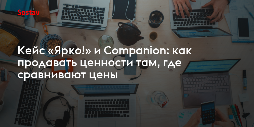 Кейс «Ярко!» и Companion: как продавать ценности там, где сравнивают цены