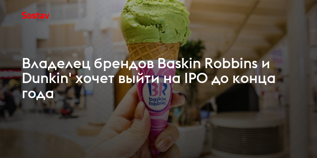 Владелец брендов Baskin Robbins и Dunkin' хочет выйти на IPO до конца года