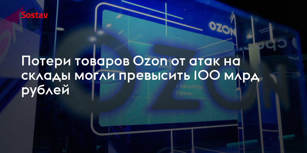 Потери товаров Ozon от атак на склады могли превысить 100 млрд рублей