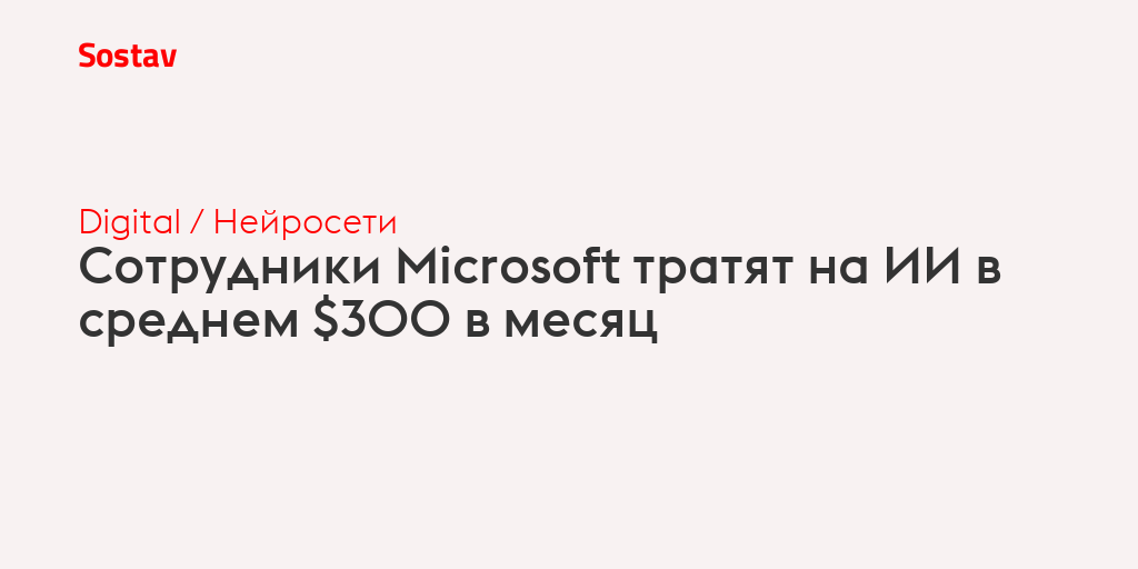 Сотрудники Microsoft тратят на ИИ в среднем $300 в месяц