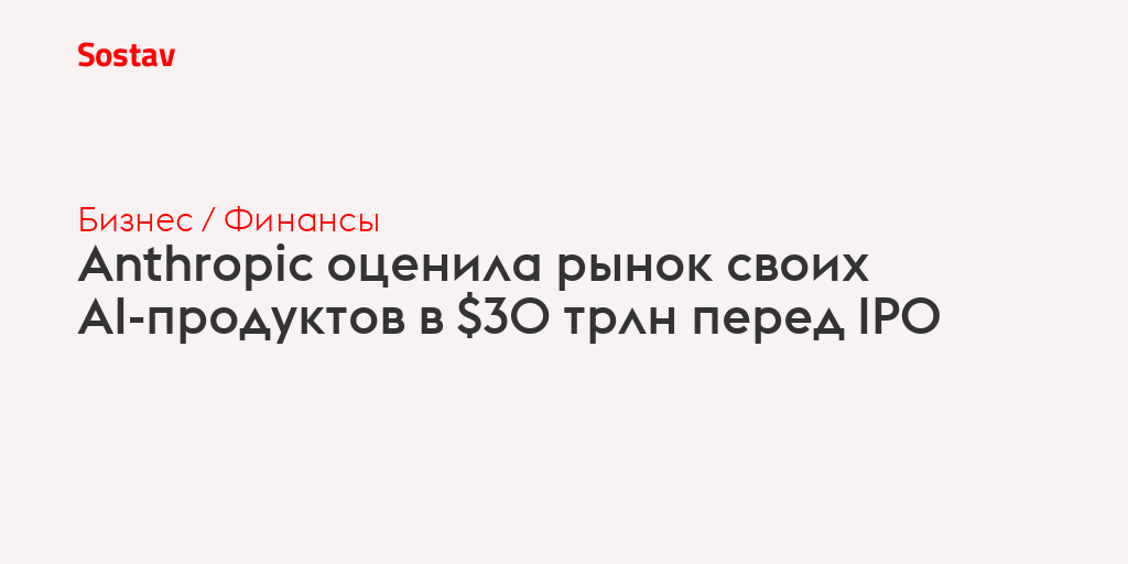 Anthropic оценила рынок своих AI-продуктов в $30 трлн перед IPO