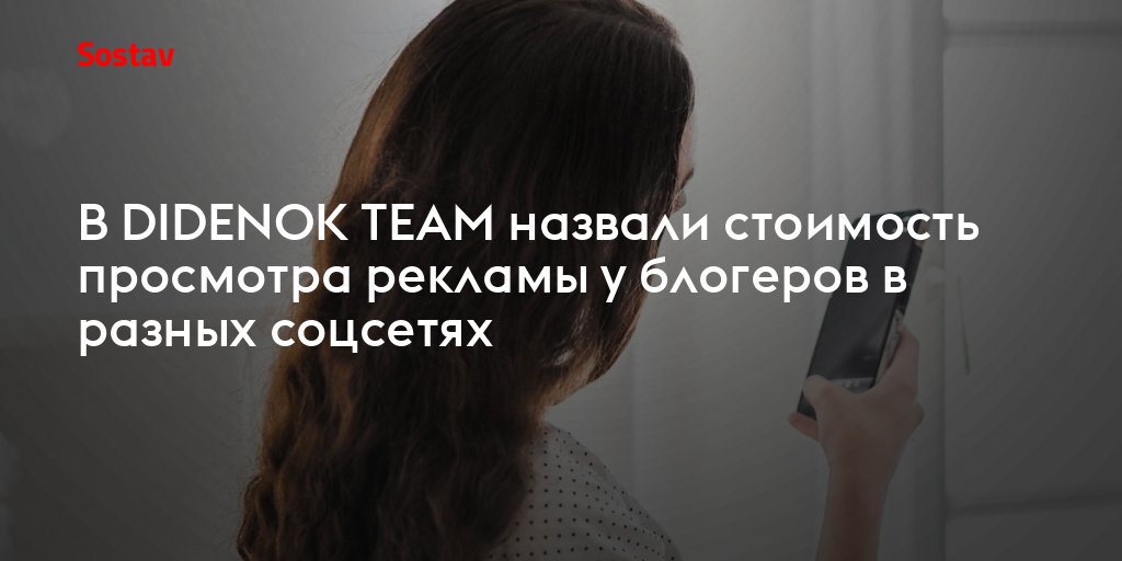 В DIDENOK TEAM назвали стоимость просмотра рекламы у блогеров в разных соцсетях